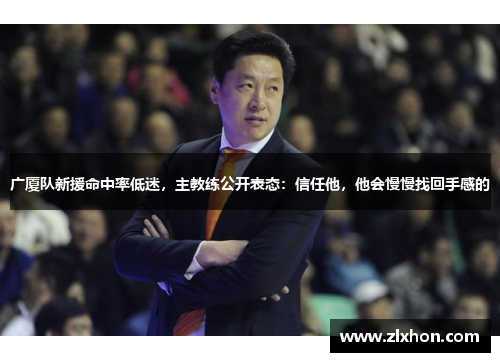 广厦队新援命中率低迷，主教练公开表态：信任他，他会慢慢找回手感的