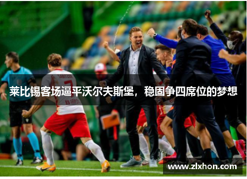 莱比锡客场逼平沃尔夫斯堡，稳固争四席位的梦想