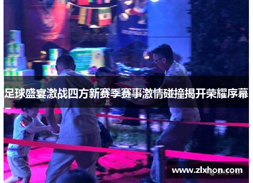 足球盛宴激战四方新赛季赛事激情碰撞揭开荣耀序幕
