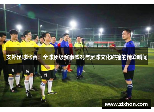 安外足球比赛：全球顶级赛事盛况与足球文化碰撞的精彩瞬间