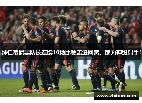 拜仁慕尼黑队长连续10场比赛轰进网窝，成为神级射手！
