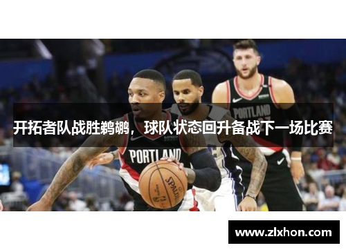 开拓者队战胜鹈鹕，球队状态回升备战下一场比赛