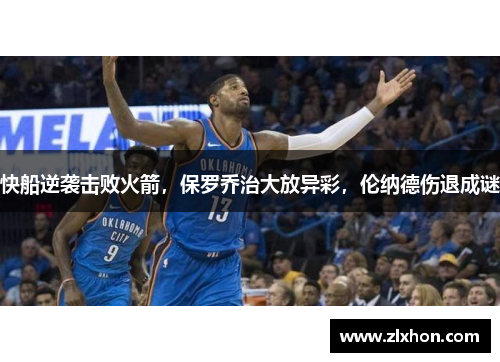快船逆袭击败火箭，保罗乔治大放异彩，伦纳德伤退成谜