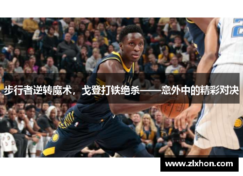 步行者逆转魔术，戈登打铁绝杀——意外中的精彩对决
