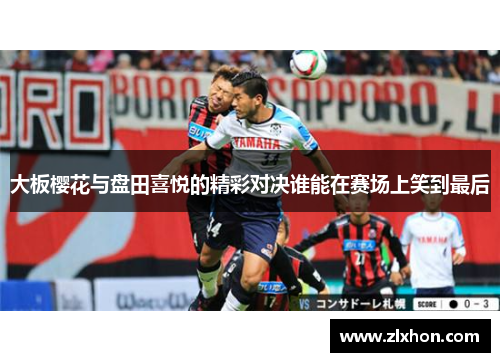 大板樱花与盘田喜悦的精彩对决谁能在赛场上笑到最后