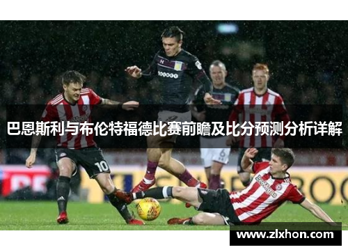 巴恩斯利与布伦特福德比赛前瞻及比分预测分析详解