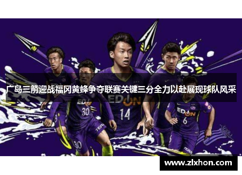 广岛三箭迎战福冈黄蜂争夺联赛关键三分全力以赴展现球队风采