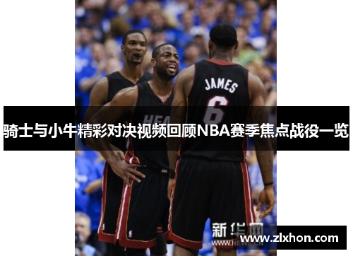 骑士与小牛精彩对决视频回顾NBA赛季焦点战役一览