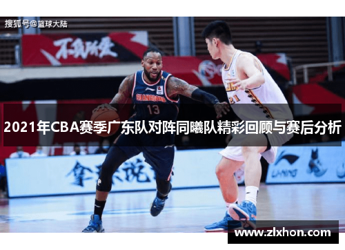 2021年CBA赛季广东队对阵同曦队精彩回顾与赛后分析