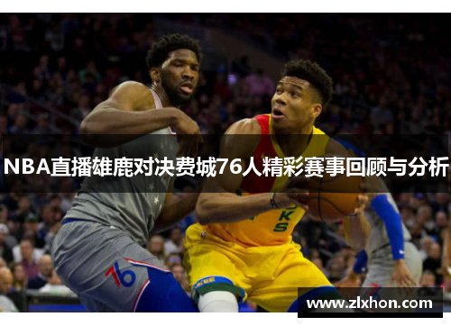 NBA直播雄鹿对决费城76人精彩赛事回顾与分析