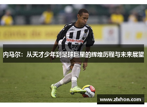 内马尔：从天才少年到足球巨星的辉煌历程与未来展望