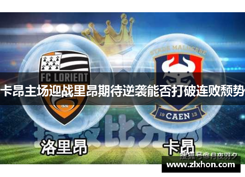 卡昂主场迎战里昂期待逆袭能否打破连败颓势